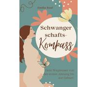 Schwangerschafts-Kompass: Dein Wegweiser von der ersten Ahnung bis zur Geburt