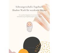 Schwangerschafts-Tagebuch: Shadow Work für werdende Mütter: Ein sanfter Begleiter für emotionale Verarbeitung, Angstlösung & innere Stärke