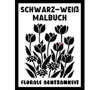 Schwarz-weiß Malbuch: Florale Achtsamkeit: Elegante Blumenmuster und Mandalas für Erwachsene und Jugendliche zur Entspannung und Stressbewältigung