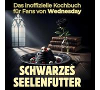 Schwarzes Seelenfutter: Das inoffizielle Kochbuch für Fans von Wednesday