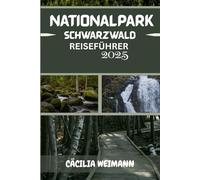 SCHWARZWALD NATIONALPARK REISEFÜHRER 2025: Entdecken Sie Deutschlands bezaubernde Wildnis - Wanderwege, malerische Routen, Begegnungen mit Wildtieren und lokale Geheimnisse