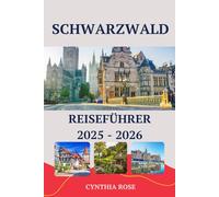SCHWARZWALD Reiseführer 2025 - 2026: Von märchenhaften Dörfern bis hin zu bezaubernden Waldwegen: Ihre komplette Reise durch den legendären Schwarzwald in Deutschland