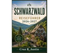 SCHWARZWALD REISEFÜHRER 2026-2027: Ein umfassender Reiseführer zu Deutschlands märchenhaften Dörfern, malerischen Panoramastraßen, Kuckucksuhren, Thermalbädern und regionaler Küche