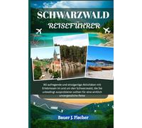 SCHWARZWALD REISEFÜHRER: 90 aufregende und einzigartige Aktivitäten mit Erlebnissen im und um den Schwarzwald, die Sie unbedingt ausprobieren sollten für eine wirklich unvergessliche Reise