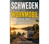 SCHWEDEN MIT DEM WOHNMOBIL 2026-2027: Der ultimative Roadtrip-Guide mit den schönsten Routen durch Süd- und Nordschweden - inklusive Stellplätzen, ... Spartipps und perfekter Reiseplanung