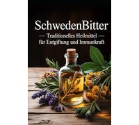 Schwedenbitter: Traditionelles Heilmittel für Entgiftung und Immunkraft: Kräuterheilkunde, natürliche Entgiftung, Verdauung, Immunsystem, Gesundheit, Hausmittel, Naturmedizin, Tinkturen, Rezepturen