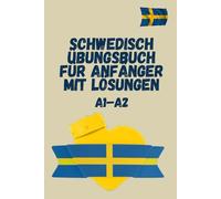 Schwedisch Übungsbuch für Anfänger mit Lösungen A1-A2: effektive Übungen zu Verben, Lesen und Schreiben - der einfache Weg zur sicheren Kommunikation auf Schwedisch