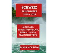 SCHWEIZ REISEFÜHRER 2025 - 2026: Reiseeinblicke, unentdeckte Schätze und wichtige Sehenswürdigkeiten