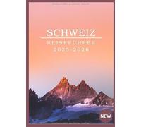 SCHWEIZ REISEFÜHRER 2025-2026: Von Alpengipfeln zu Schweizer Seen: Eine Reise über Grenzen hinweg