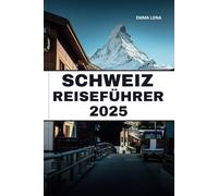 SCHWEIZ REISEFÜHRER 2025: Bewundern Sie majestätische Alpen, malerische Zugfahrten, Schokoladen- und Käseköstlichkeiten und Insidertipps für einen magischen Kurzurlaub in Europa.