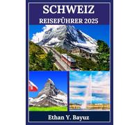SCHWEIZ REISEFÜHRER 2025: Entdecke atemberaubende Natur, lebendige Städte und unvergessliche Outdoor-Abenteuer