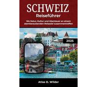 SCHWEIZ REISEFÜHRER 2025: Wo Natur, Kultur und Abenteuer an einem atemberaubenden Reiseziel zusammentreffen