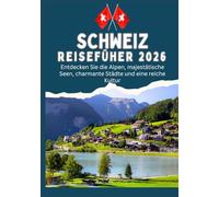 SCHWEIZ REISEFÜHRER 2026 - Entdecken Sie die Alpen, majestätische Seen, charmante Städte und eine reiche Kultur