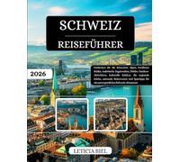 SCHWEIZ REISEFÜHRER 2026: Entdecken Sie die Schweizer Alpen, berühmte Städte, malerische Zugstrecken, Dörfer, Outdoor-Aktivitäten, kulturelle Schätze, ... für ein unvergessliches Schweiz-Abenteuer
