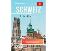 Schweiz Reiseführer 2026: Erleben Sie das Herz Europas - Entdecken Sie die Schweizer Alpen, historische Städte und idyllische Seenlandschaften