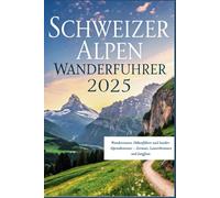 Schweizer Alpen Wanderführer 2025: Wanderrouten, Höhenführer und Insider-Alpenabenteuer - Zermatt, Lauterbrunnen und Jungfrau