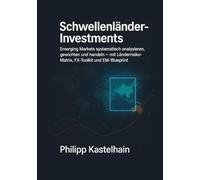 Schwellenländer Investments: Emerging Markets systematisch analysieren, gewichten und handeln, mit Länderrisiko Matrix, FX Toolkit und EM Blueprint