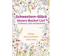Schwestern-Glück: Unsere Bucket List für Abenteuer, Lachen und Lebensfreude: 101 Dinge, die wir als Schwestern erleben müssen