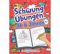 Schwungübungen Ab 6 Jahren: Spannende Schwungübungen Zur Erhöhung Der Feinmotorik, Konzentration Und Der Augen-Hand-Koordination Von Kindern. Unschlagbares Geschenk Für Kinder Ab 6 Jahren!