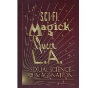 Sci-fi, Magick, Queer L.a.: Sexual Science and the Imagi-nation