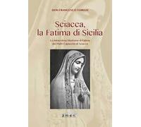 Sciacca, la Fatima di Sicilia. La miracolosa Madonna di Fatima dei Padri Cappuccini di Sciacca. Ediz. illustrata