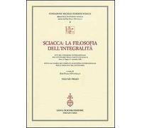 Sciacca. La filosofia dell'integralità. Atti del Convegno internazionale nel centenario della nascita di Sciacca (Bocca di Magra, 4-7 settembre 2008)
