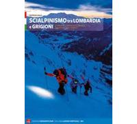 Scialpinismo tra Lombardia e Grigioni. 110 itinerari scelti tra Lario, Valtellina, Engadina e Canton Grigioni
