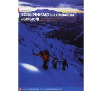 Scialpinismo tra Lombardia e Grigioni. 110 itinerari scelti tra Lario, Valtellina, Engadina e Canton Grigioni