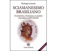 Sciamanesimo brasiliano. Il simbolismo, l'iniziazione, le pratiche di guarigione dell'umbanda