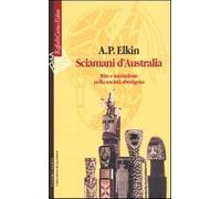Sciamani d'Australia. Rito e iniziazione nella società aborigena - Elkin A...