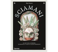 Sciamani. Le arti dell'animismo, guarigioni e viaggi in altre dimensioni