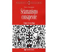 Sciamanismo consapevole. L'amore è la vera magia