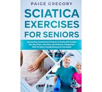 Sciatica Exercises for Seniors: Step-by-Step Comprehensive Program to Dealing With Sciatica Pain, Back Pains, Joint Pains, and All Manner of Body Pains