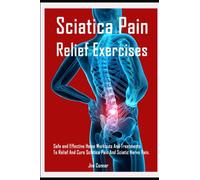 Sciatica Pain Relief Exercises: Safe and Effective Home Workouts And Treatments To Relief And Cure Sciatica Pain And Sciatic Nerve Pain.