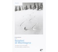 Sciatori di montagna. 12 storie di chi ha fatto la storia dello scialpinis...