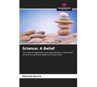 Science: A Belief: The myth of objectivity: a journey towards a science that is more humane and aware of its own limits.