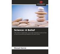 Science: A Belief: The myth of objectivity: a journey towards a science that is more humane and aware of its own limits.
