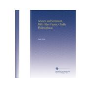 Science and Sentiment, With Other Papers, Chiefly Philosophical.