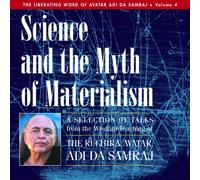 Science and the Myth of Materialiam: A Selection of Talks from the Wisdom-Teaching of Adi Da Samraj