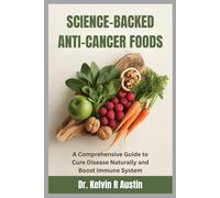 Science-Backed Anti-Cancer Foods: Support Your Wellness Journey: A Comprehensive Guide to Cure Disease Naturally and Boost Immune System