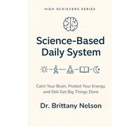 Science Based Daily System: Calm Your Brain, Protect Your Energy, and Still Get Big Things Done