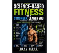 Science-Based Fitness for a Stronger, Leaner You: Your Science-Backed Plan for Building Muscle, Losing Fat, and Staying Fit