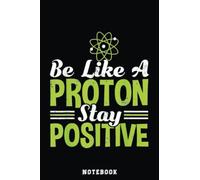 Science Be Like A Proton Stay Positive Notebook: Inspirational Journal or Notebook for Teacher Gift: Great for Teacher Appreciation/Thank You/Retirement/Year End Gift /110 Page Portable 6x9"