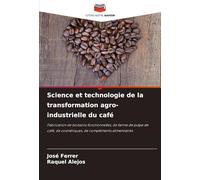 Science et technologie de la transformation agro-industrielle du café: Fabrication de boissons fonctionnelles, de farine de pulpe de café, de cosmétiques, de compléments alimentaires