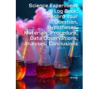 Science Experiment Log Book: Laboratory/Lab Notebook for Recording Your Question, Hypothesis, Materials, Procedure, Data Observations, Analysis, Conclusions