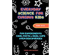 Science Experiments for Kids Ages 10-12: Fun STEM Activities, Easy Science Projects, and Everyday Discoveries Using Simple Materials at Home