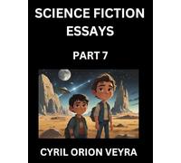 Science Fiction Essays (Part 7)- The Infinite SciFi Stories and Fantasy Frontier of the Future of Human Speculative Imagination, Musings on Sci-fi ... Time, Artificial Life, Consciousness, and the