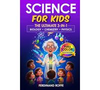 Science for Kids: The Ultimate 3-in-1 Adventure into Biology, Chemistry, and Physics with Fun Facts and Engaging Full-Color Illustrations
