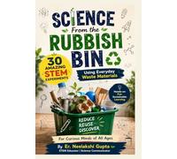 SCIENCE FROM THE RUBBISH BIN : 30 Amazing STEM Experiments Using Everyday Waste Materials