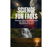 Science Fun Facts: Discover What Makes Science So Weird, Wild, and Wonderfully Smart!: Book For Kids Age 8-12+, With Facts About Space, Nature & ... Weird Facts, & Fun Science Experiment